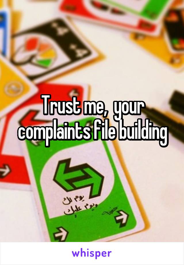 Trust me,  your complaints file building
