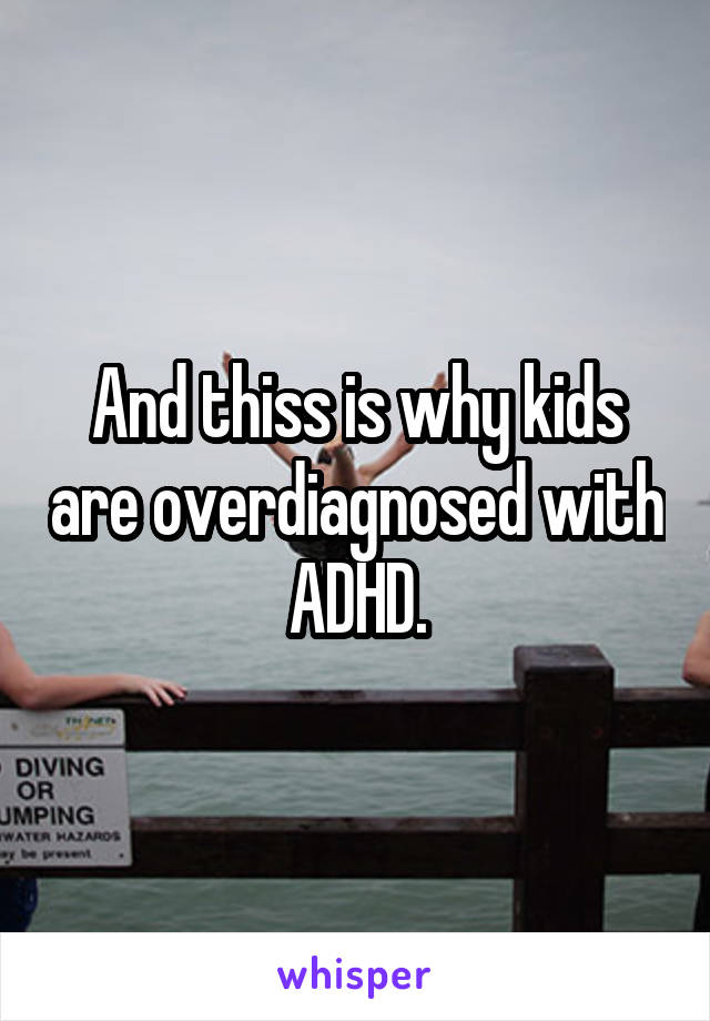 And thiss is why kids are overdiagnosed with ADHD.