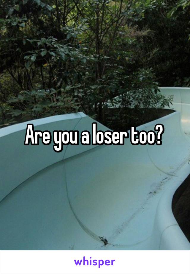 Are you a loser too? 