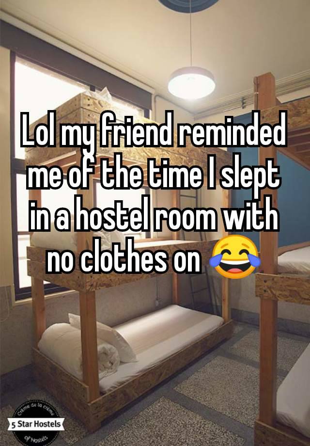 Lol my friend reminded me of the time I slept in a hostel room with no clothes on 😂