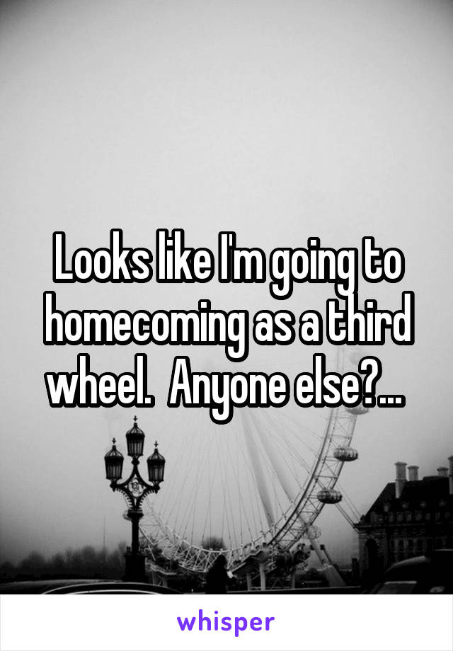 Looks like I'm going to homecoming as a third wheel.  Anyone else?... 