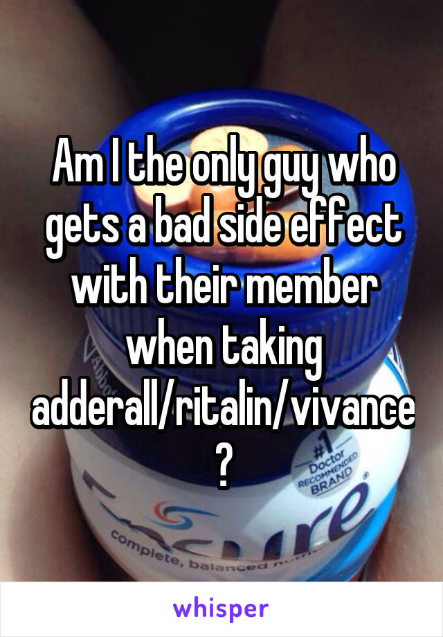 Am I the only guy who gets a bad side effect with their member when taking adderall/ritalin/vivance?