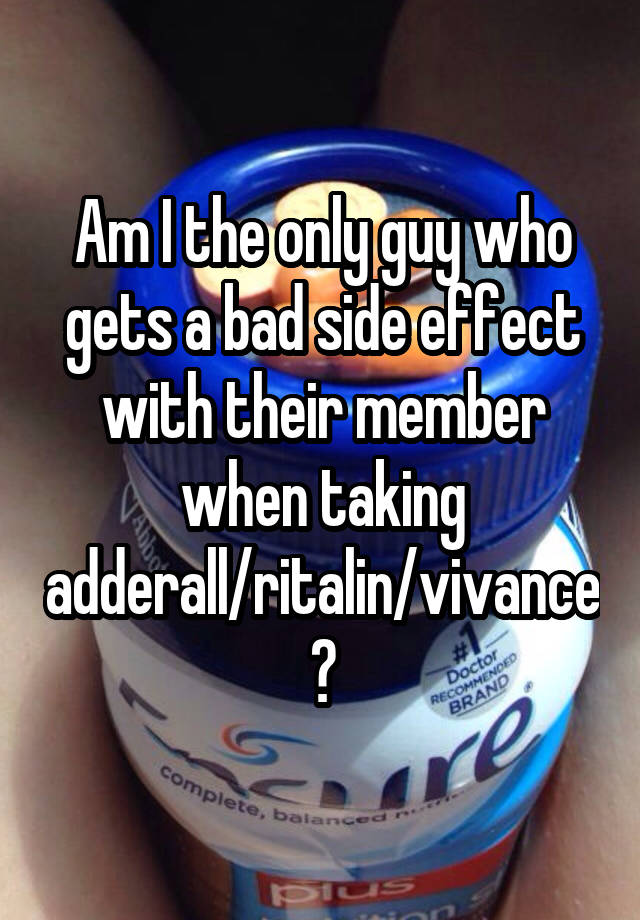 Am I the only guy who gets a bad side effect with their member when taking adderall/ritalin/vivance?