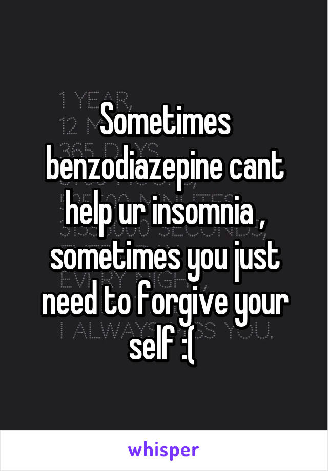 Sometimes benzodiazepine cant help ur insomnia , sometimes you just need to forgive your self :( 