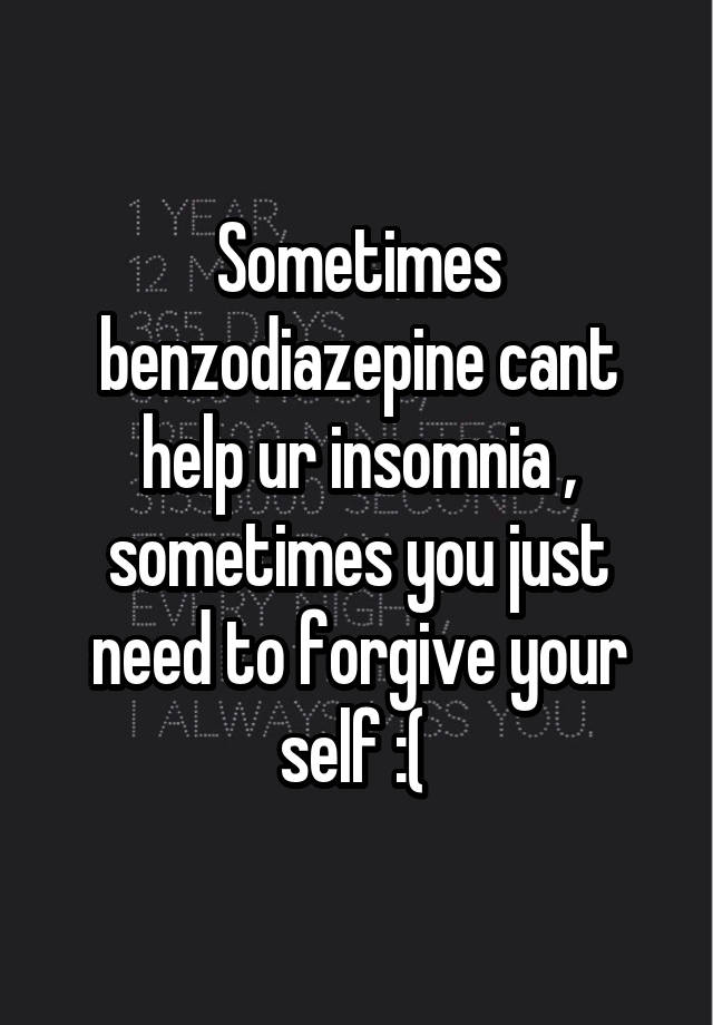 Sometimes benzodiazepine cant help ur insomnia , sometimes you just need to forgive your self :( 