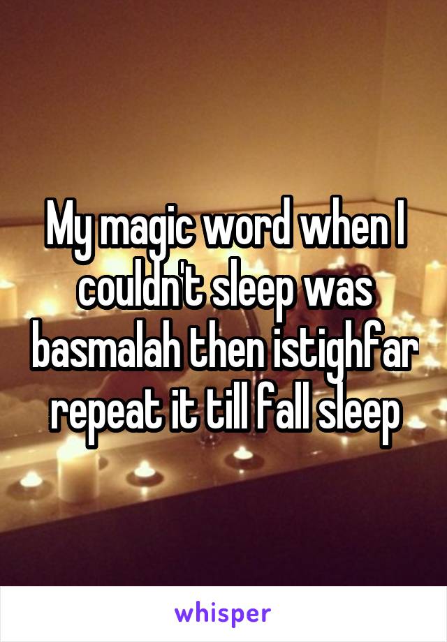 My magic word when I couldn't sleep was basmalah then istighfar repeat it till fall sleep