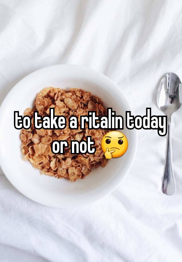 to take a ritalin today or not 🤔