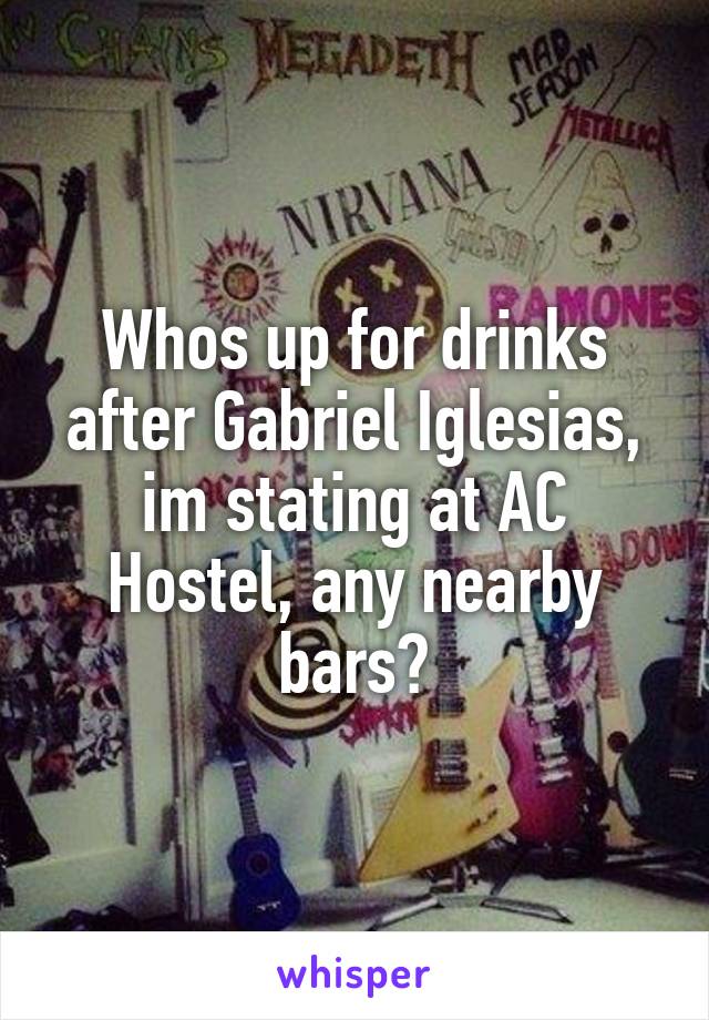 Whos up for drinks after Gabriel Iglesias, im stating at AC Hostel, any nearby bars?