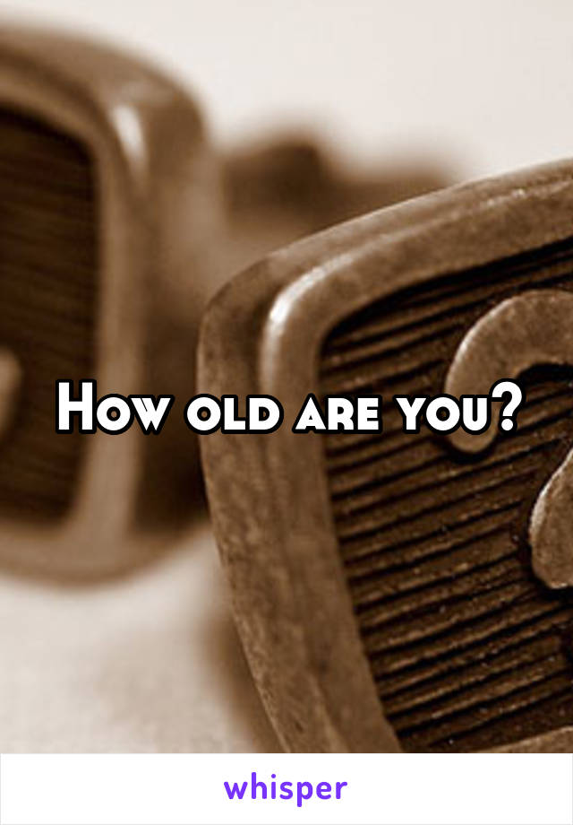 How old are you?