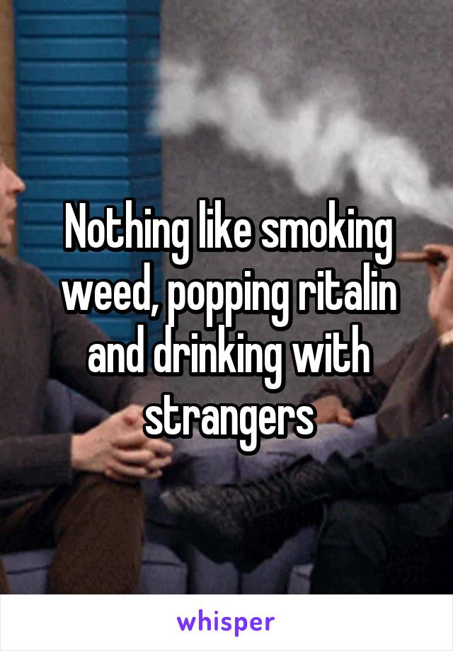 Nothing like smoking weed, popping ritalin and drinking with strangers