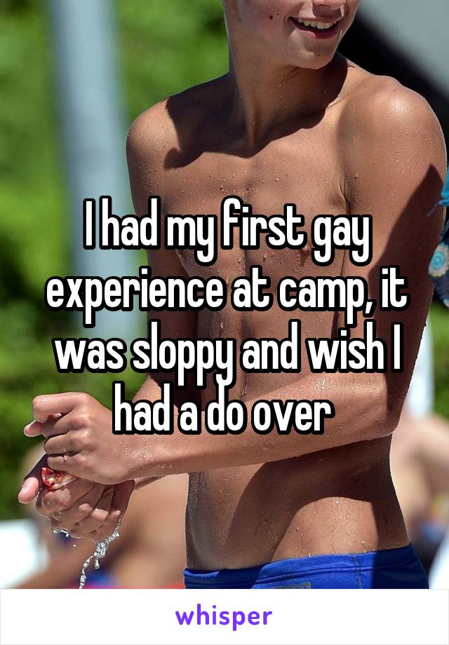 I had my first gay experience at camp, it was sloppy and wish I had a do over 