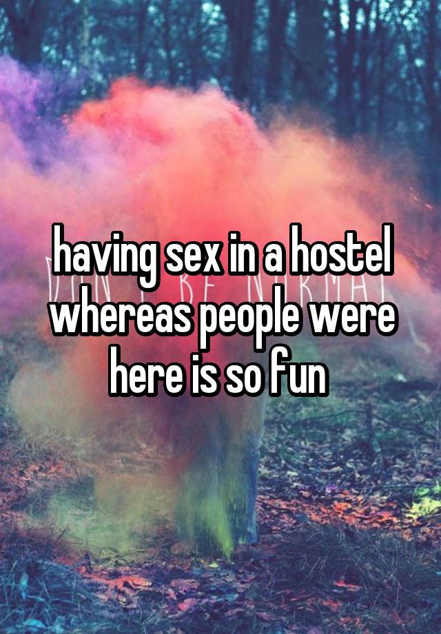 having sex in a hostel whereas people were here is so fun 