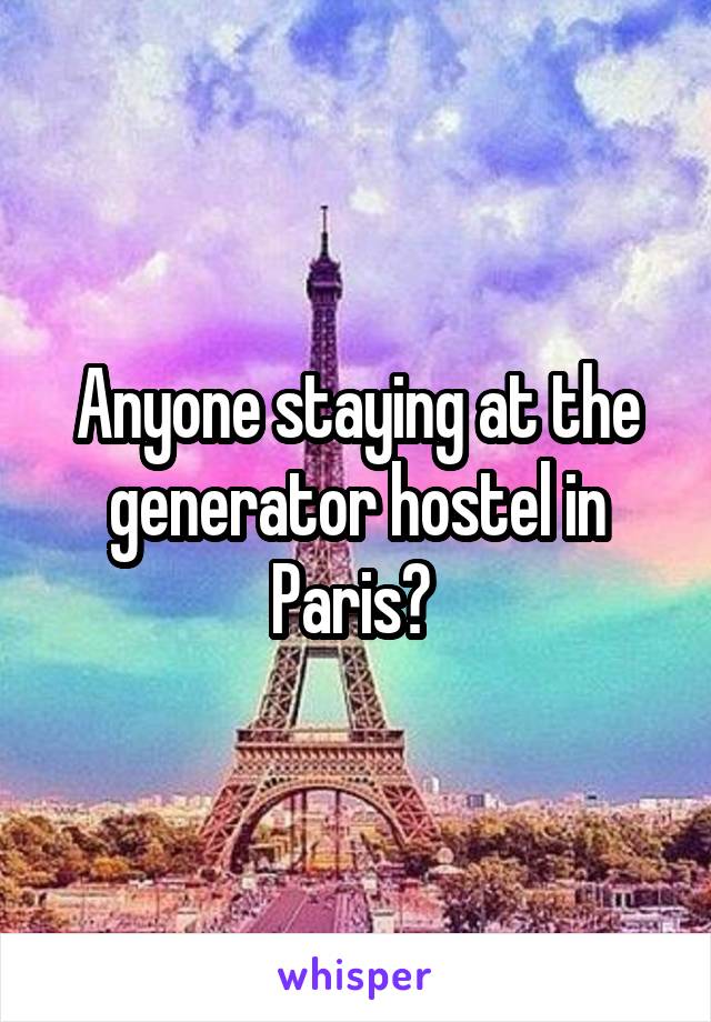 Anyone staying at the generator hostel in Paris? 