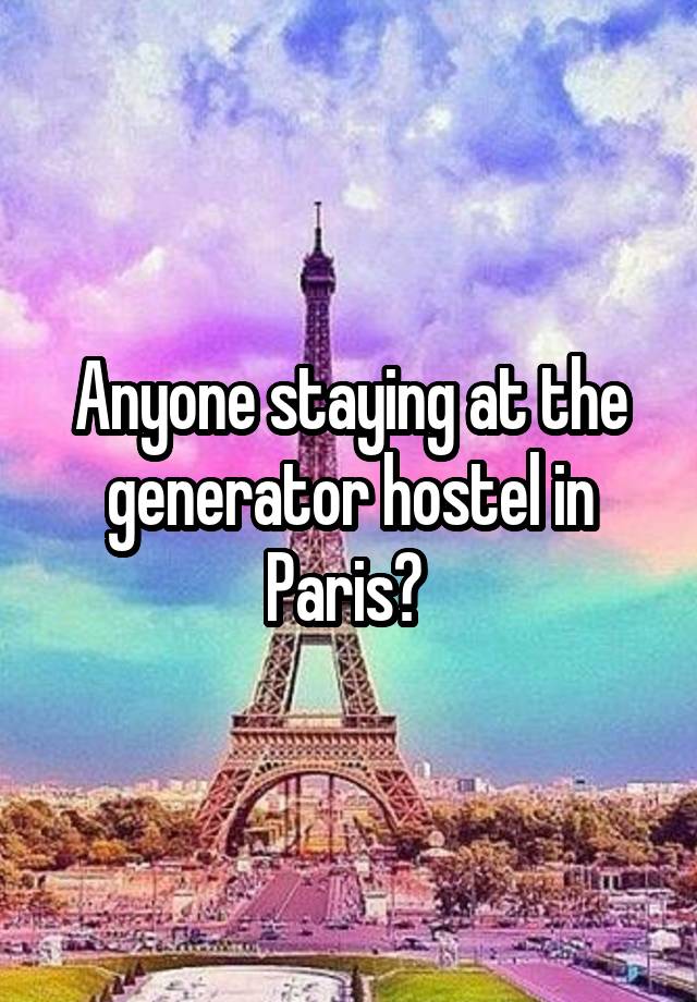 Anyone staying at the generator hostel in Paris? 