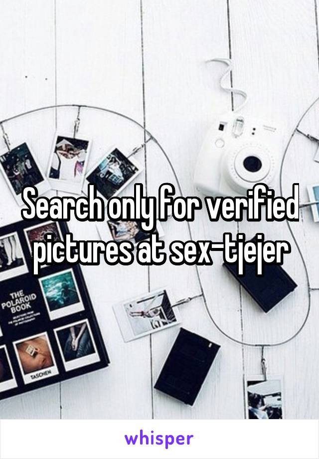 Search only for verified pictures at sex-tjejer