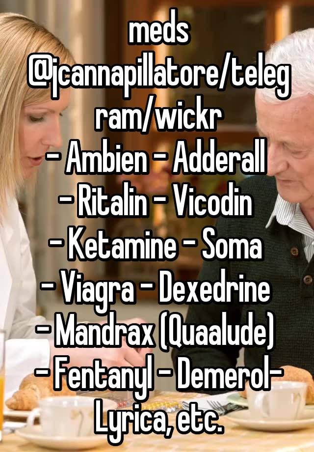 meds @jcannapillatore/telegram/wickr
- Ambien - Adderall 
- Ritalin - Vicodin 
- Ketamine - Soma 
- Viagra - Dexedrine 
- Mandrax (Quaalude) 
- Fentanyl - Demerol- Lyrica, etc.