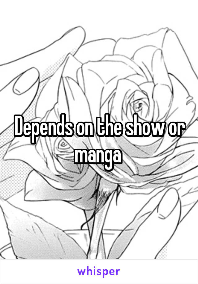 Depends on the show or manga 