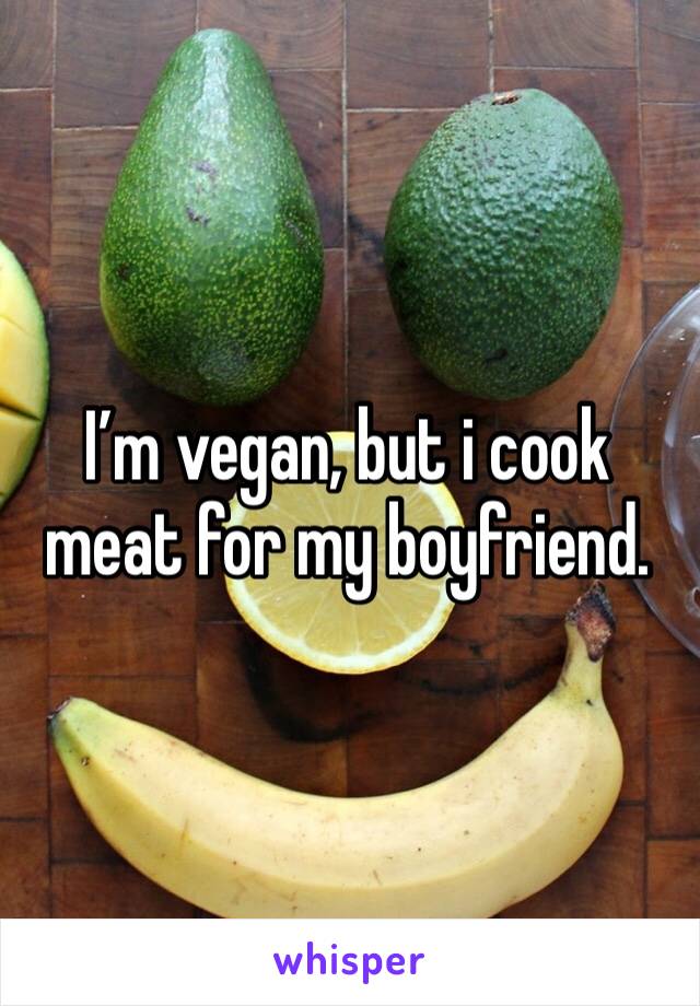 I’m vegan, but i cook meat for my boyfriend. 