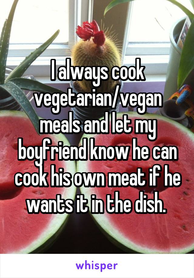 I always cook vegetarian/vegan meals and let my boyfriend know he can cook his own meat if he wants it in the dish. 