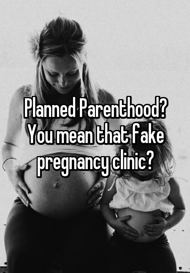 Planned Parenthood? You mean that fake pregnancy clinic?