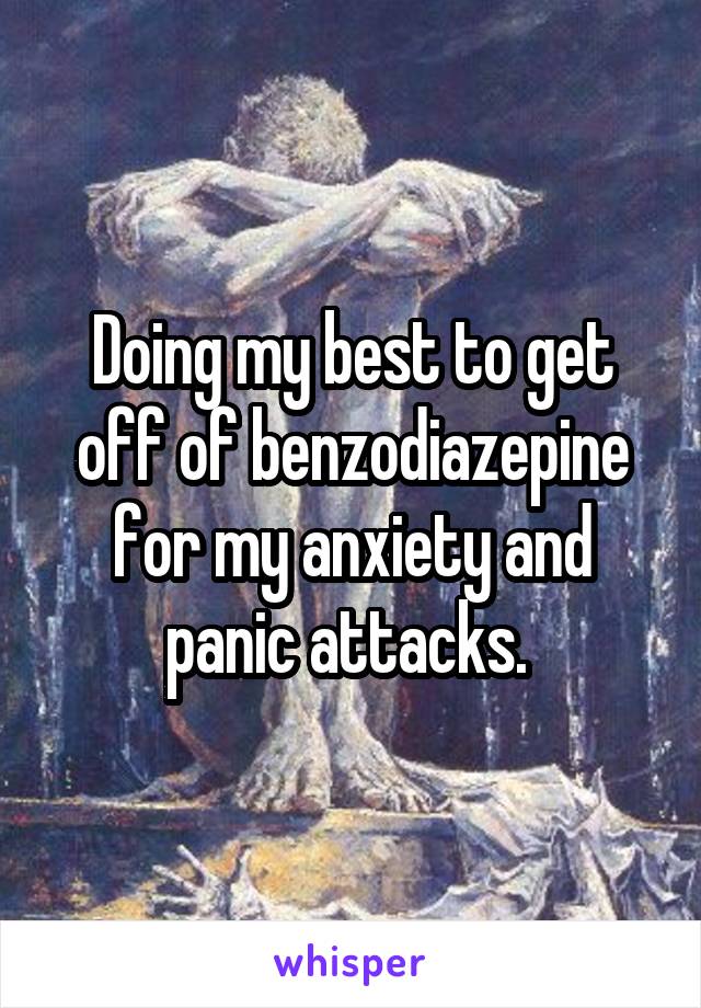 Doing my best to get off of benzodiazepine for my anxiety and panic attacks. 