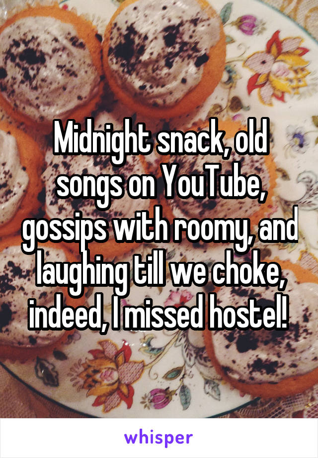 Midnight snack, old songs on YouTube, gossips with roomy, and laughing till we choke, indeed, I missed hostel! 