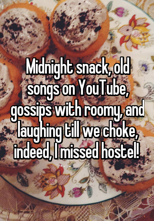 Midnight snack, old songs on YouTube, gossips with roomy, and laughing till we choke, indeed, I missed hostel! 