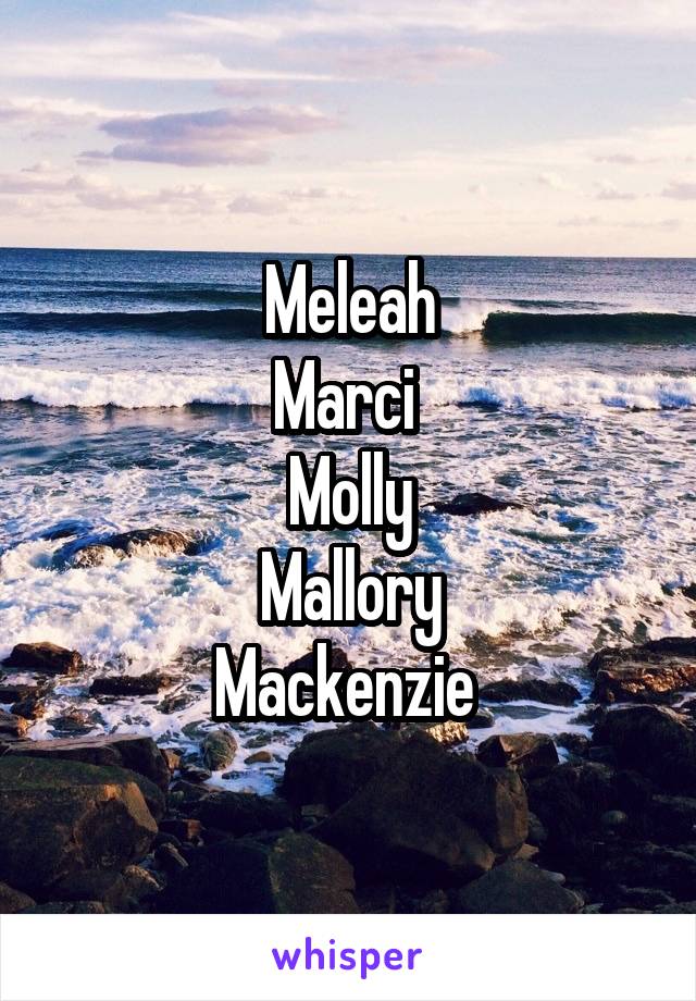 Meleah
Marci 
Molly
Mallory
Mackenzie 
