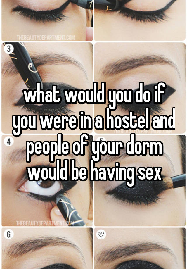 what would you do if you were in a hostel and people of your dorm would be having sex