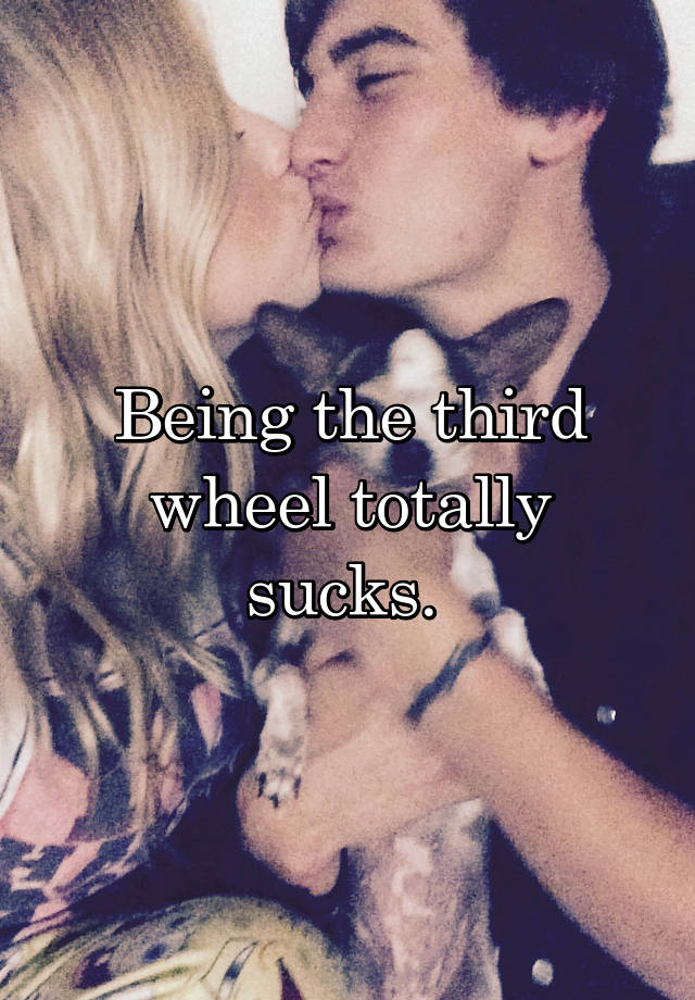 Being the third wheel totally sucks. 