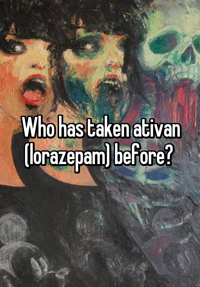 Who has taken ativan (lorazepam) before? 