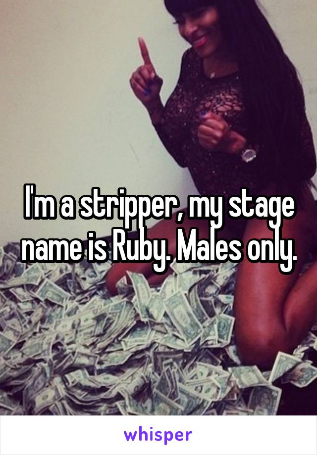 I'm a stripper, my stage name is Ruby. Males only.