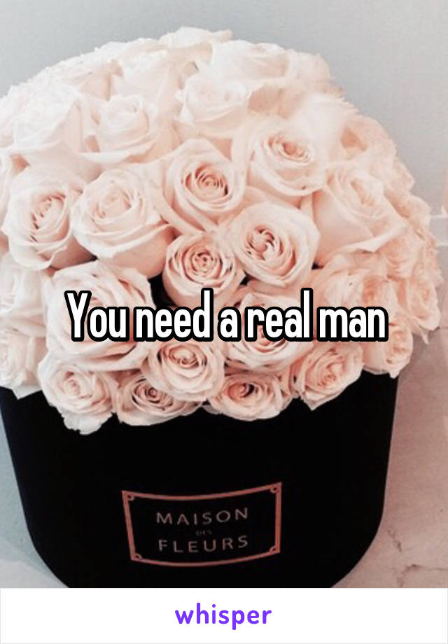 You need a real man