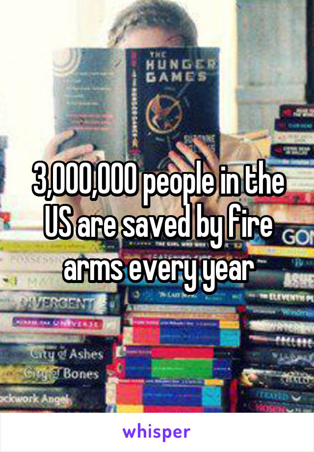 3,000,000 people in the US are saved by fire arms every year