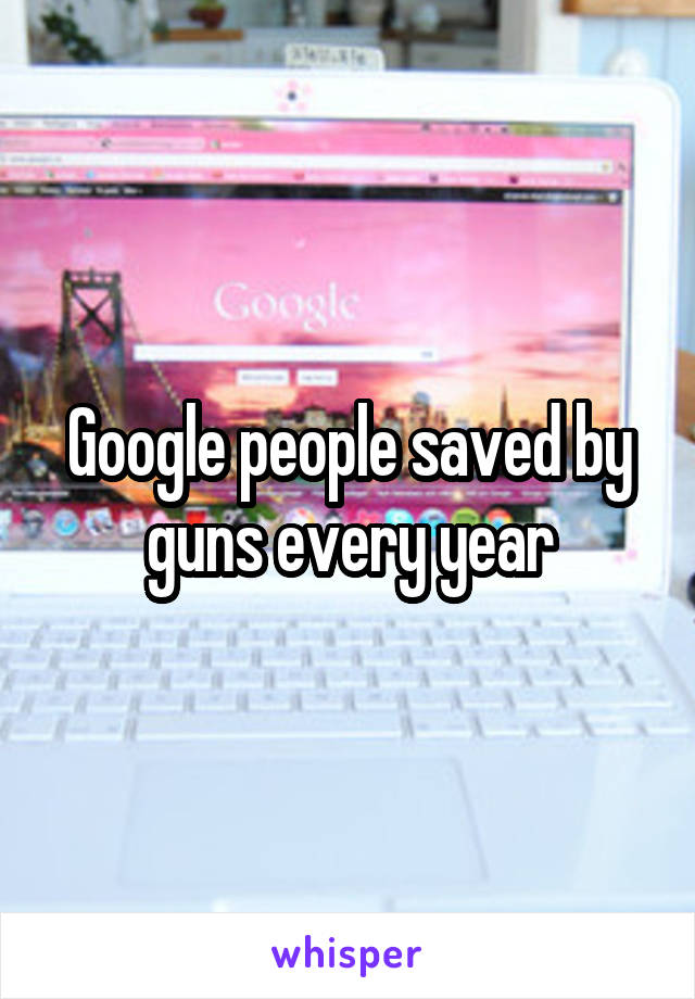 Google people saved by guns every year