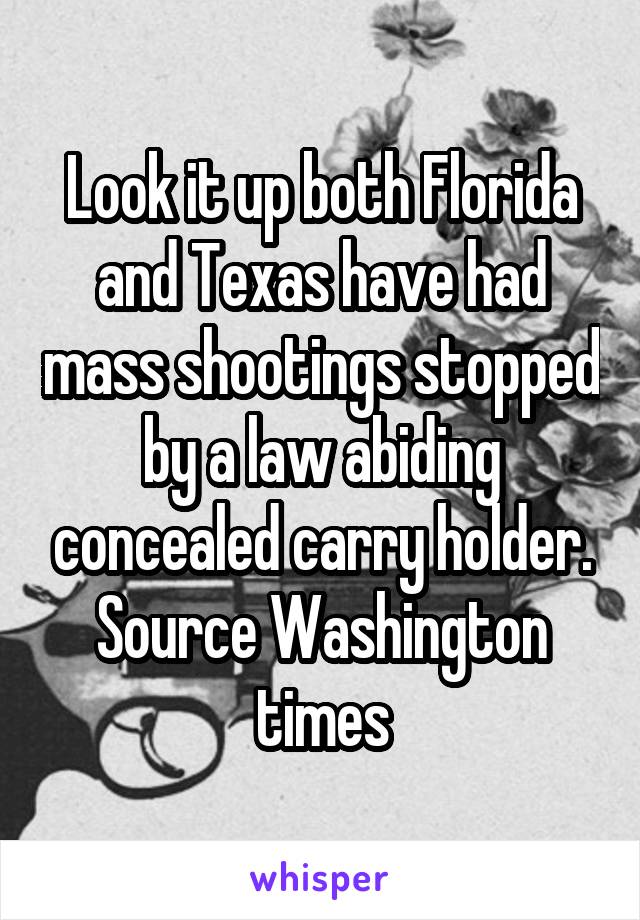 Look it up both Florida and Texas have had mass shootings stopped by a law abiding concealed carry holder. Source Washington times