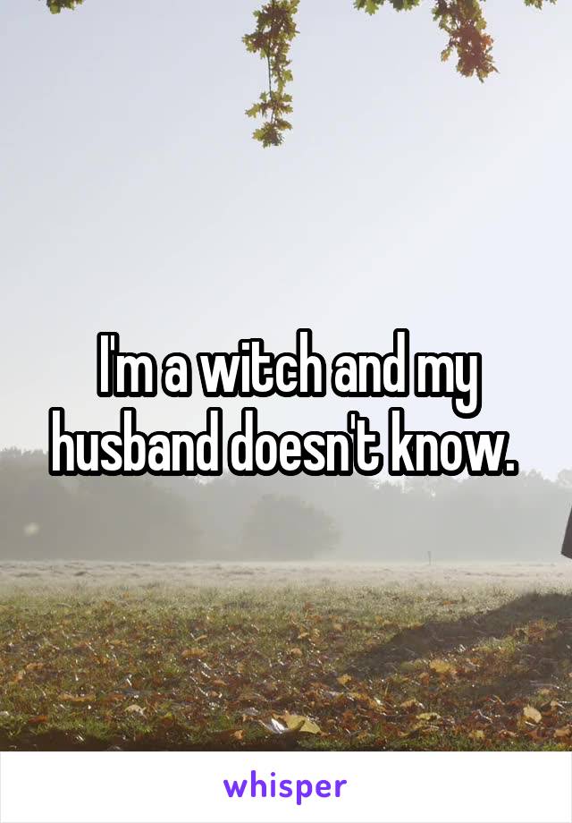 I'm a witch and my husband doesn't know. 