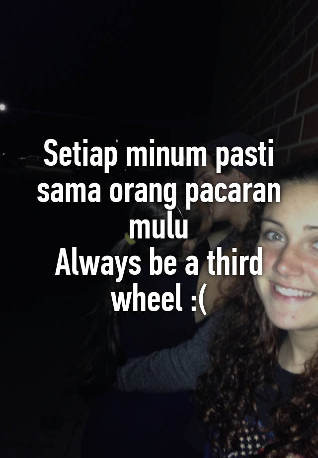 Setiap minum pasti sama orang pacaran mulu
Always be a third wheel :(