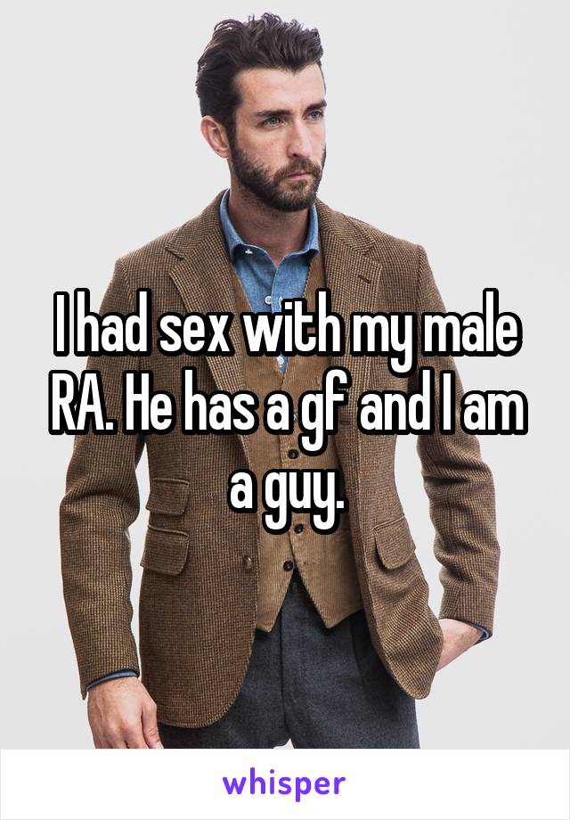 I had sex with my male RA. He has a gf and I am a guy.