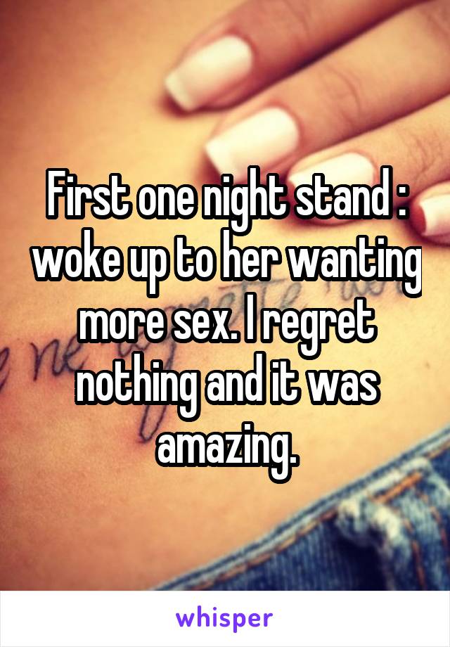 First one night stand : woke up to her wanting more sex. I regret nothing and it was amazing.