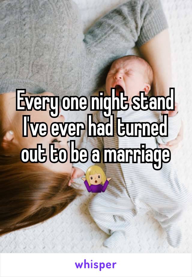 Every one night stand I've ever had turned out to be a marriage 🤷🏼‍♀️