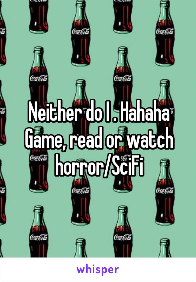 Neither do I . Hahaha
Game, read or watch horror/SciFi