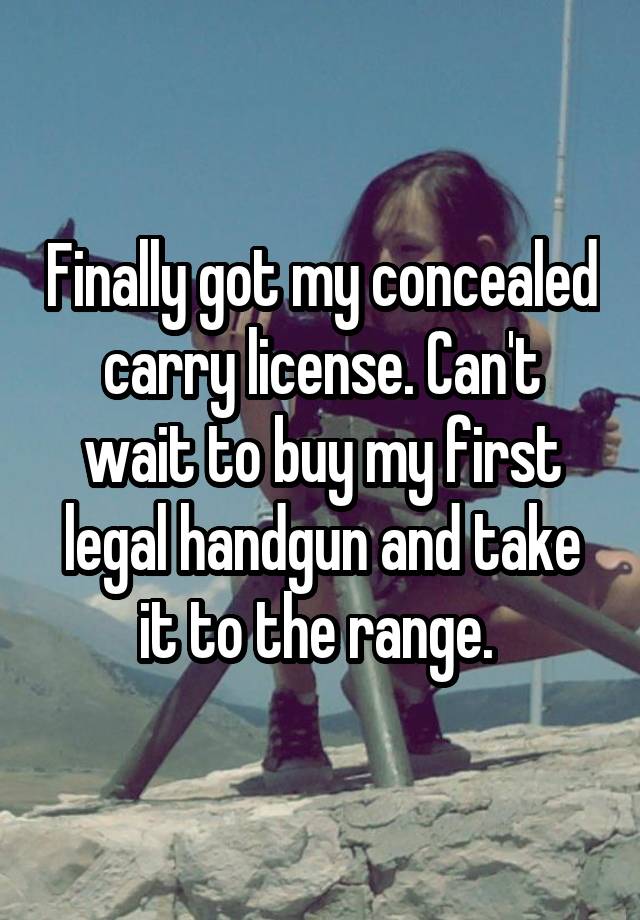 Finally got my concealed carry license. Can't wait to buy my first legal handgun and take it to the range. 