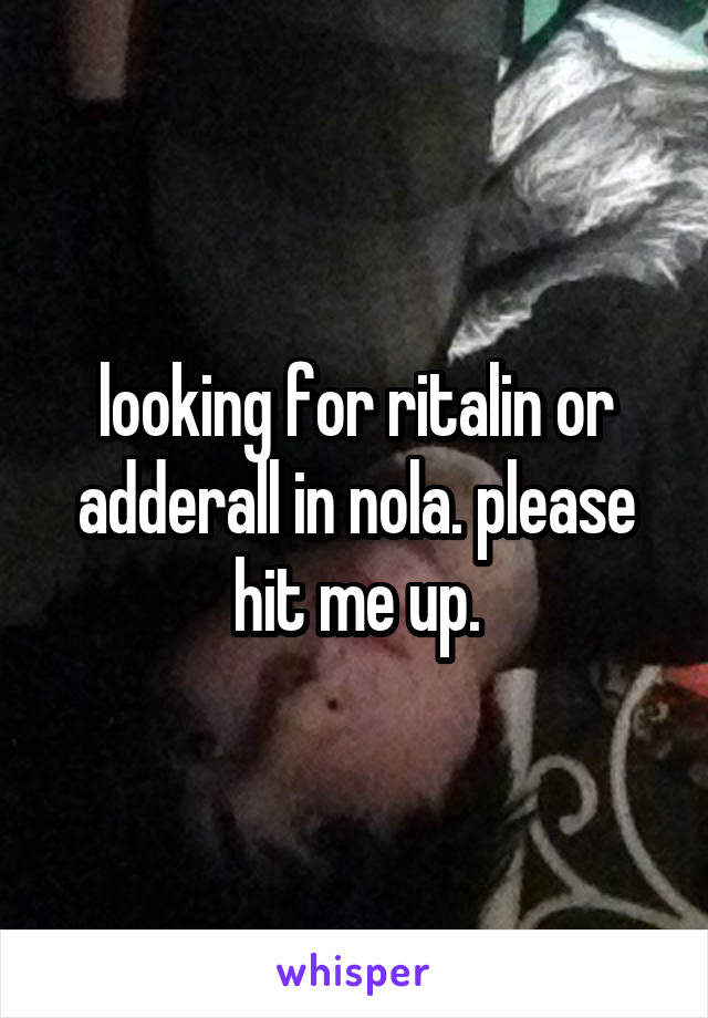 looking for ritalin or adderall in nola. please hit me up.