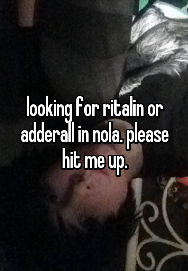 looking for ritalin or adderall in nola. please hit me up.