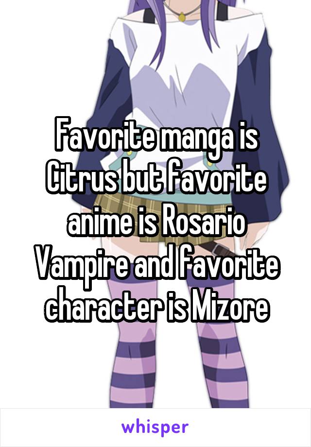 Favorite manga is Citrus but favorite anime is Rosario Vampire and favorite character is Mizore