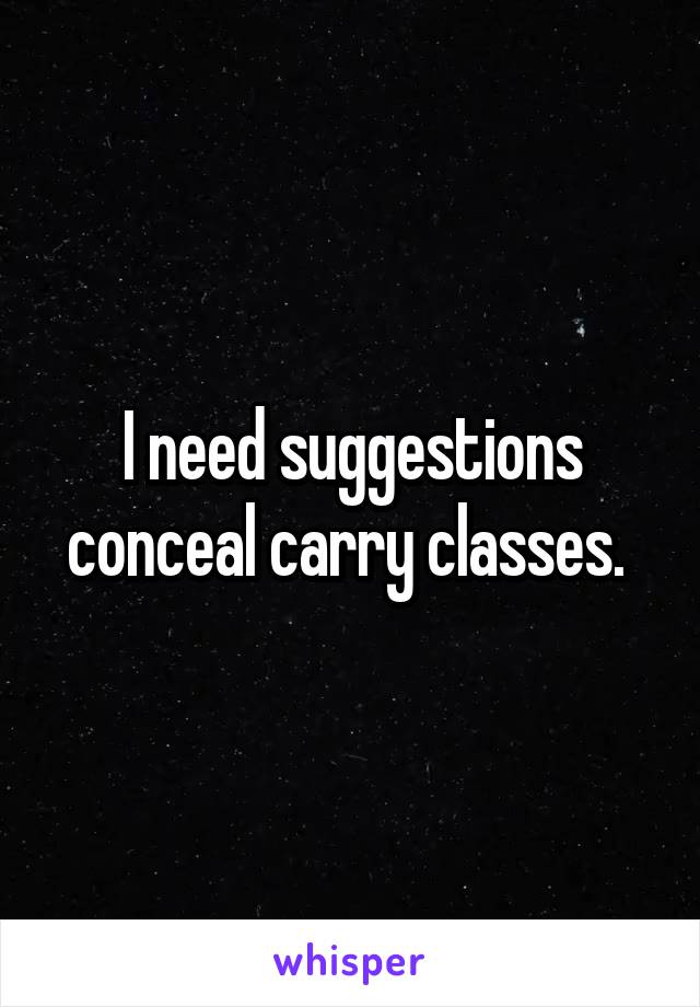 I need suggestions conceal carry classes. 