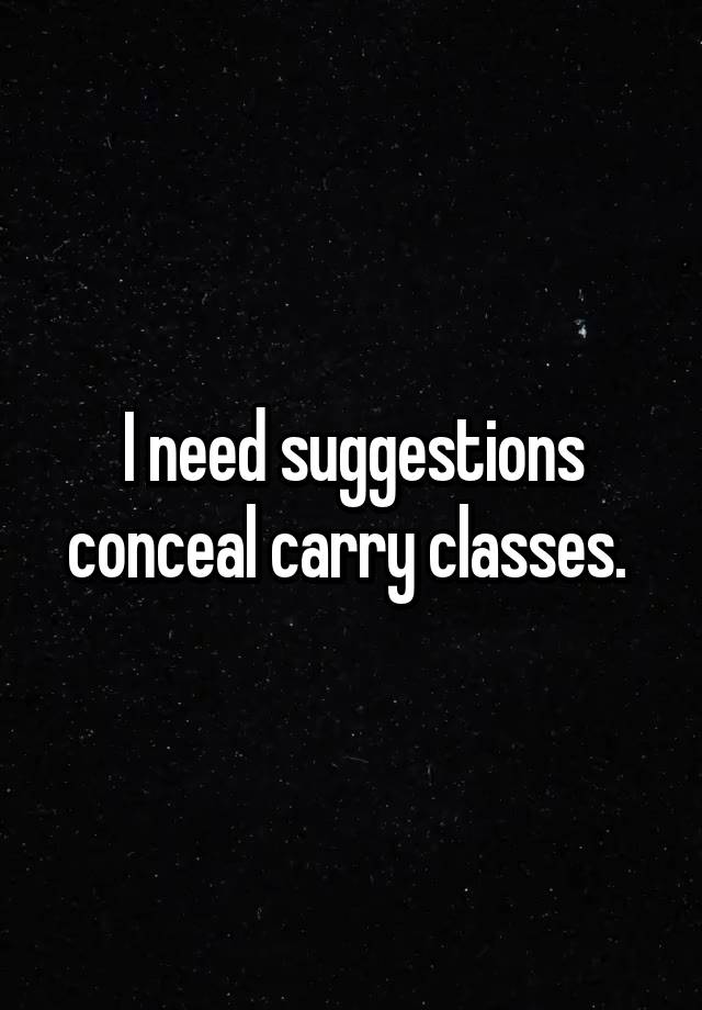 I need suggestions conceal carry classes. 