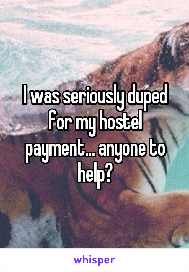 I was seriously duped for my hostel payment... anyone to help?