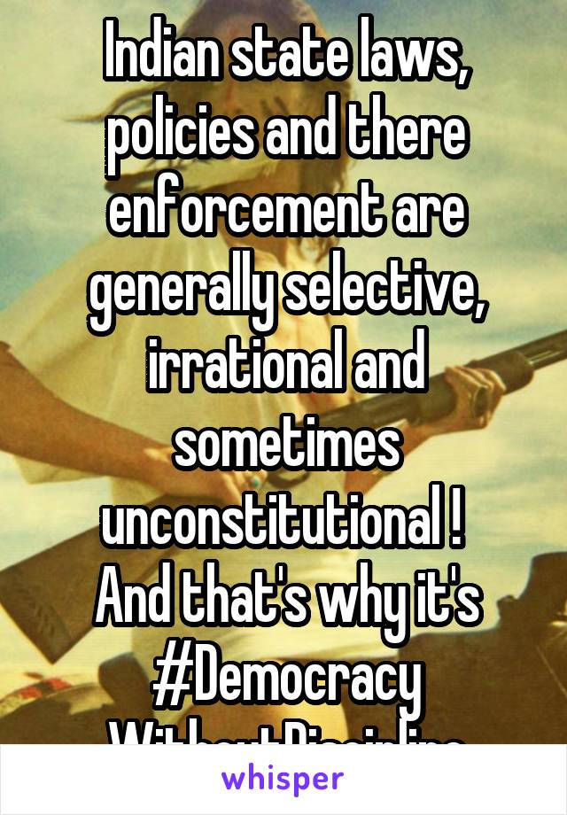 Indian state laws, policies and there enforcement are generally selective, irrational and sometimes unconstitutional ! 
And that's why it's #Democracy WithoutDiscipline